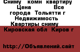 Сниму 1 комн. квартиру  › Цена ­ 7 000 - Все города, Тольятти г. Недвижимость » Квартиры сниму   . Кировская обл.,Киров г.